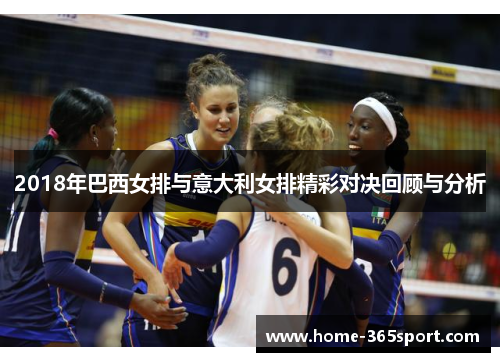 2018年巴西女排与意大利女排精彩对决回顾与分析