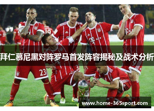 拜仁慕尼黑对阵罗马首发阵容揭秘及战术分析